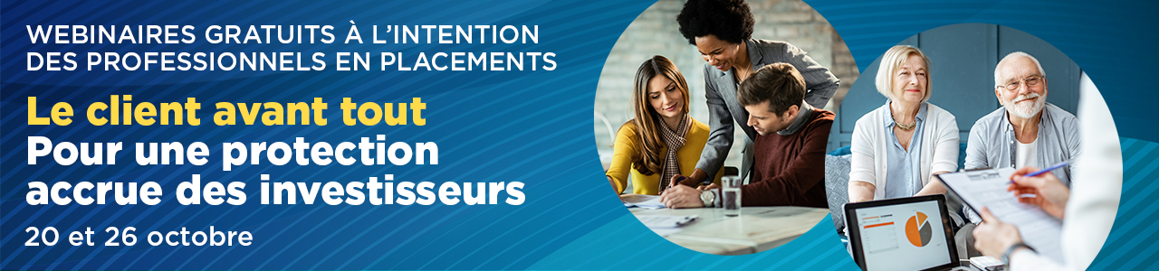 Webinaires gratuits à l'intention des professionnels en placements : Le client avant tout - Pour une protection accrue des investisseurs, 20 et 26 octobre.